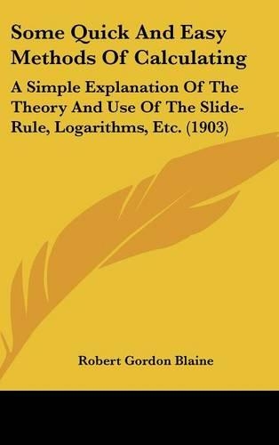 Some Quick And Easy Methods Of Calculating: A Simple Explanation Of The Theory And Use Of The Slide-Rule, Logarithms, Etc. (1903)(English)