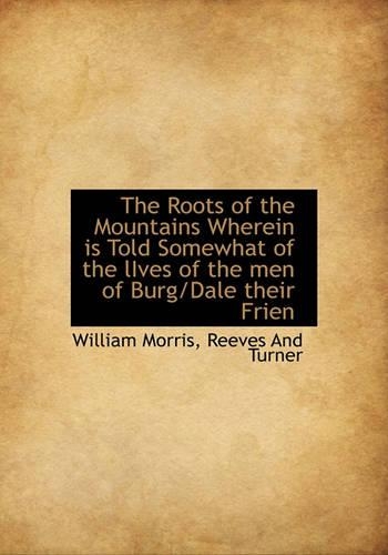 The Roots of the Mountains Wherein Is Told Somewhat of the Lives of the Men of Burg/Dale Their Frien: (English)