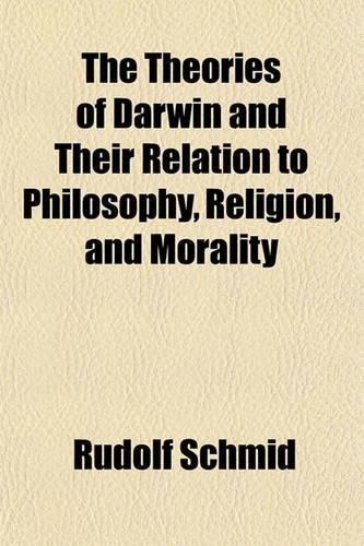 The Theories of Darwin and Their Relation to Philosophy, Religion, and Morality