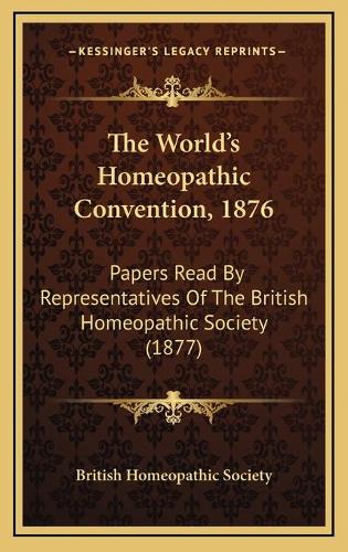 The World's Homeopathic Convention, 1876: Papers Read By Representatives Of The British Homeopathic Society (1877)