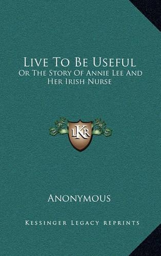 Live to Be Useful: Or the Story of Annie Lee and Her Irish Nurse