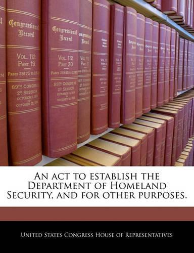 An ACT to Establish the Department of Homeland Security, and for Other Purposes.