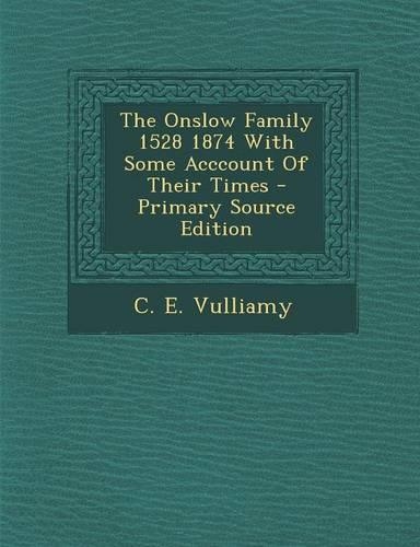 The Onslow Family 1528 1874 with Some Acccount of Their Times - Primary Source Edition