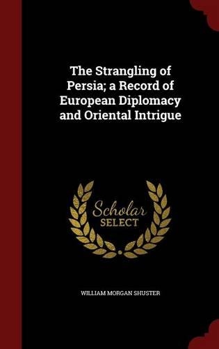 The Strangling of Persia; a Record of European Diplomacy and Oriental Intrigue