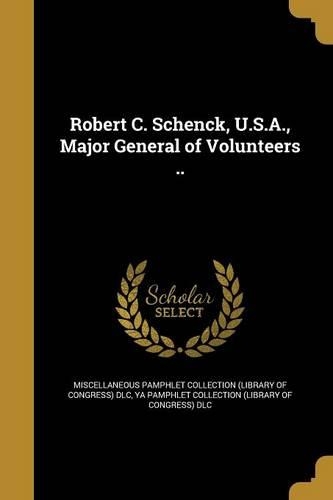Robert C. Schenck, U.S.A., Major General of Volunteers ..