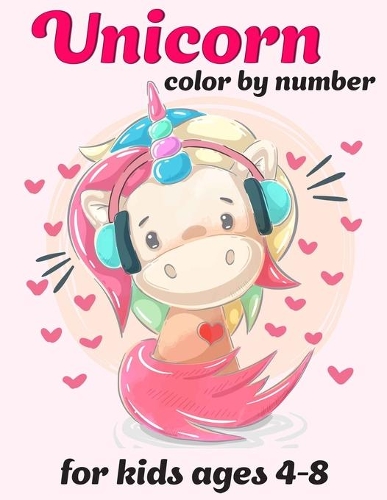 Unicorn Color By Number For Kids Ages 4-8: Unicorn Color By Number Coloring Book for Kids and Holiday Activity Books for Kids (Unicorn Books for Kids)