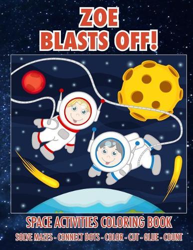 Zoe Blasts Off! Space Activities Coloring Book: Solve Mazes - Connect Dots - Color - Cut - Glue - Count(Personalized Books for Children)