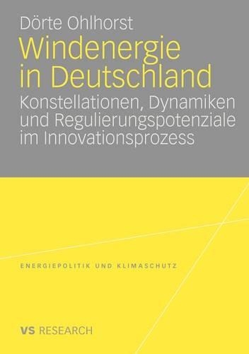 Windenergie in Deutschland: Konstellationen, Dynamiken Und Regulierungspotenziale Im Innovationsprozess(Energiepolitik Und Klimaschutz. Energy Policy and Climate Pr)