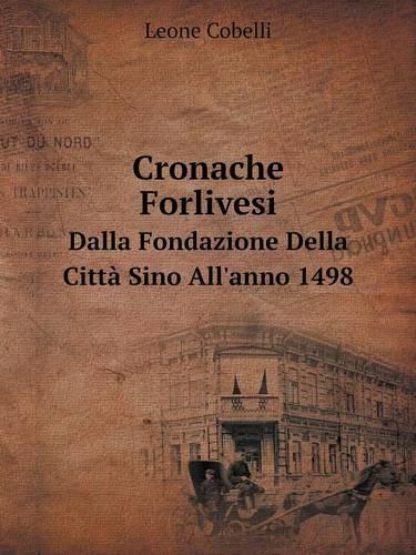 Cronache Forlivesi Dalla Fondazione Della Città Sino All'anno 1498