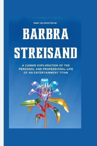 Barbra Streisand: A Candid Exploration of the Personal and Professional Life of an Entertainment Titan