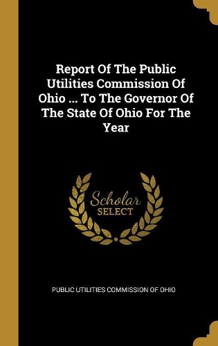 Report Of The Public Utilities Commission Of Ohio ... To The Governor Of The State Of Ohio For The Year