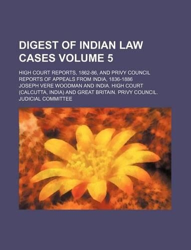 Digest of Indian Law Cases Volume 5; High Court Reports, 1862-86, and Privy Council Reports of Appeals from India, 1836-1886: (English)