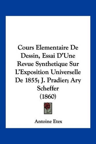 Cours Elementaire De Dessin, Essai D'Une Revue Synthetique Sur L'Exposition Universelle De 1855; J. Pradier; Ary Scheffer (1860)