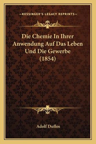 Die Chemie In Ihrer Anwendung Auf Das Leben Und Die Gewerbe (1854)