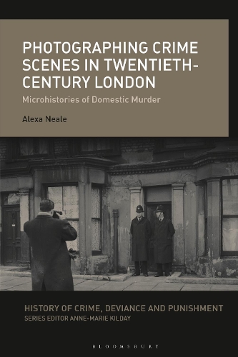 Photographing Crime Scenes in Twentieth-Century London: Microhistories of Domestic Murder(History of Crime, Deviance and Punishment)