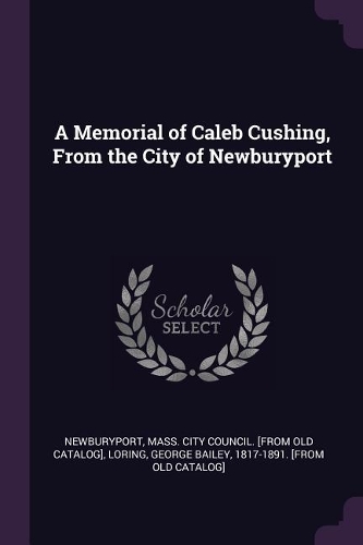 A Memorial of Caleb Cushing, From the City of Newburyport