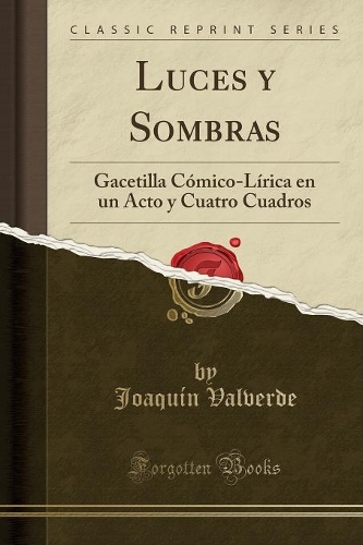 Luces y Sombras: Gacetilla Cómico-Lírica en un Acto y Cuatro Cuadros (Classic Reprint)