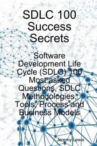 Sdlc 100 Success Secrets - Software Development Life Cycle (Sdlc) 100 Most Asked Questions, Sdlc Methodologies, Tools, Process and Business Models