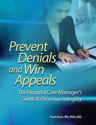 Prevent Denials and Win Appeals: The Hospital Case Manager's Guide to Revenue Integrity