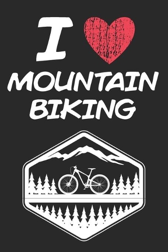 I Love Mountain Biking: A Classic Hobby or Passion Journal / Notebook / Diary. Perfect Gift for Birthday or Chirstmas Gift, Better then a Card.