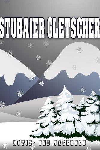 Stubaier Gletscher Notiz- und Tagebuch: Reise- und Urlaubstagebuch für Stubaier Gletscher. Ideal für Skiurlaub, Winterurlaub oder Schneeurlaub. Ein Logbuch mit wichtigen vorgefertigten Sei