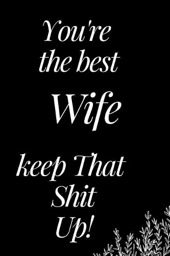 You Are the Best Wife, Keep That Shit Up!