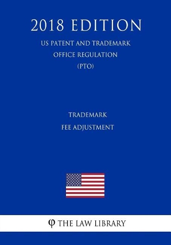 Trademark Fee Adjustment (Us Patent and Trademark Office Regulation) (Pto) (2018 Edition)