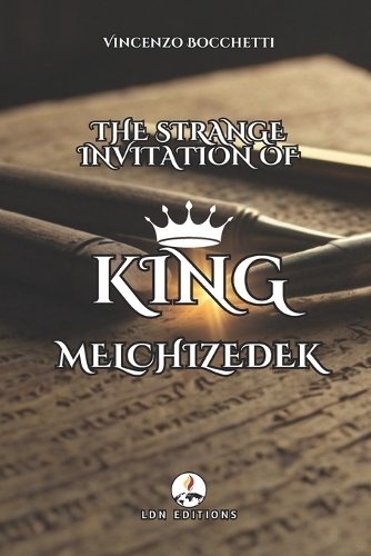 The Strange Invitation of King Melchisedec: A Journey of Discovery and Wonder: Ancient Secrets, Extraordinary Trials, and the Invitation that Changed Everything