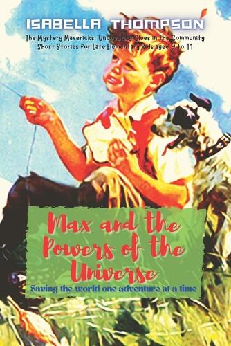 Max and the Powers of the Universe: Saving the world one adventure at a time(4 The Mystery Mavericks: Uncovering Clues in the Community)