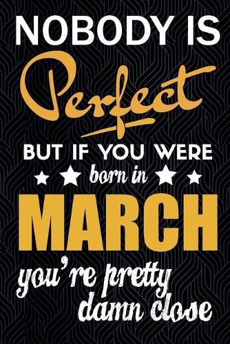 Nobody is Perfect But if You Were Born in March you're Pretty Damn Close