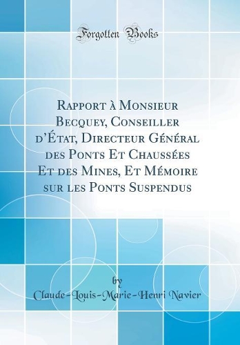 Rapport à Monsieur Becquey, Conseiller dÉtat, Directeur Général des Ponts Et Chaussées Et des Mines, Et Mémoire sur les Ponts Suspendus (Classic Reprint)