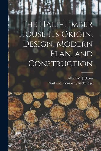 Half-Timber House its Origin, Design, Modern Plan, and Construction