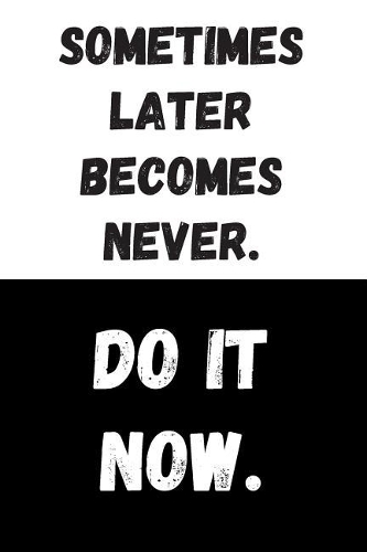 Sometimes Later Becomes Never. Do It Now.