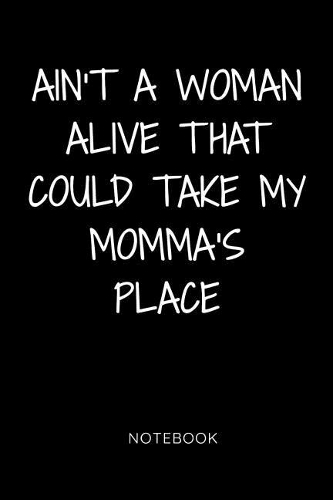 Ain't a Woman Alive That Could Take My Momma's Place Notebook