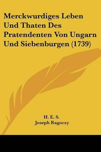 Merckwurdiges Leben Und Thaten Des Pratendenten Von Ungarn Und Siebenburgen (1739): (German)