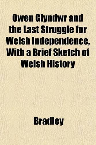 Owen Glyndwr and the Last Struggle for Welsh Independence, with a Brief Sketch of Welsh History