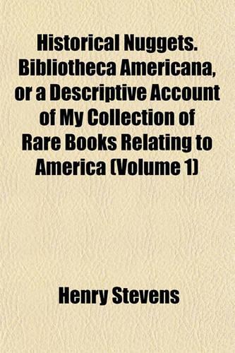 Historical Nuggets. Bibliotheca Americana, or a Descriptive Account of My Collection of Rare Books Relating to America (Volume 1): (English)