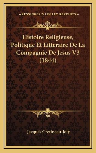 Histoire Religieuse, Politique Et Litteraire De La Compagnie De Jesus V3 (1844): (French)