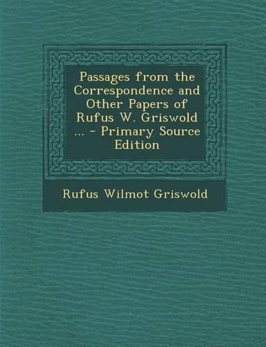 Passages from the Correspondence and Other Papers of Rufus W. Griswold ...: (English)