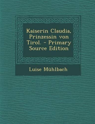 Kaiserin Claudia, Prinzessin Von Tirol. - Primary Source Edition: (German)