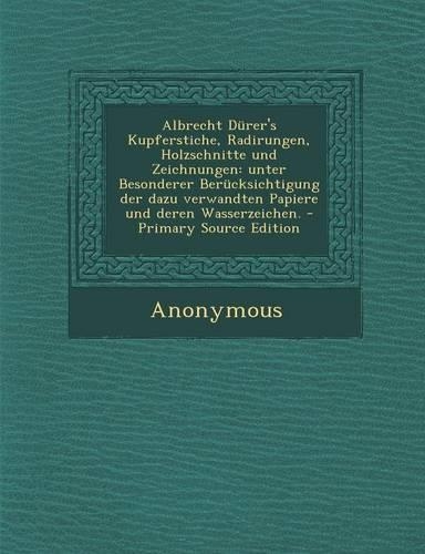 Albrecht Durer's Kupferstiche, Radirungen, Holzschnitte Und Zeichnungen: Unter Besonderer Berucksichtigung Der Dazu Verwandten Papiere Und Deren Wasse(German)