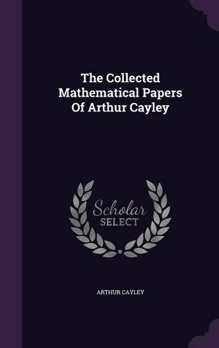 The Collected Mathematical Papers of Arthur Cayley