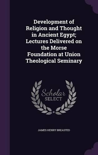 Development of Religion and Thought in Ancient Egypt; Lectures Delivered on the Morse Foundation at Union Theological Seminary