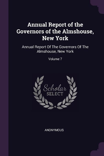 Annual Report of the Governors of the Almshouse, New York: Annual Report of the Governors of the Almshouse, New York; Volume 7