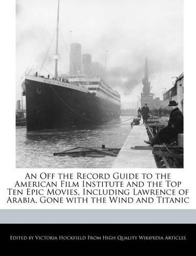 An Off the Record Guide to the American Film Institute and the Top Ten Epic Movies, Including Lawrence of Arabia, Gone with the Wind and Titanic