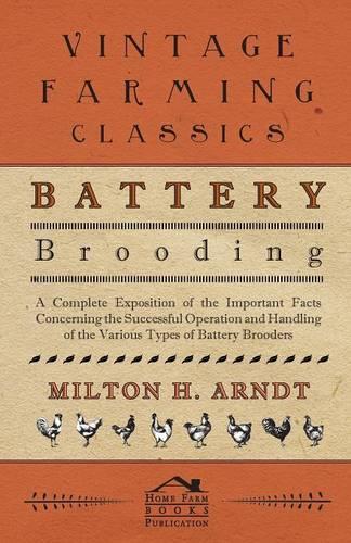 Battery Brooding - A Complete Exposition Of The Important Facts Concerning The Successful Operation And Handling Of The Various Types Of Battery Brooders