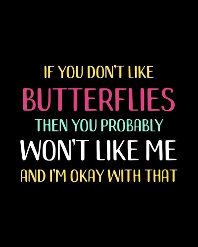 If You Don't Like Butterflies Then You Probably Won't Like Me and I'm OK With That
