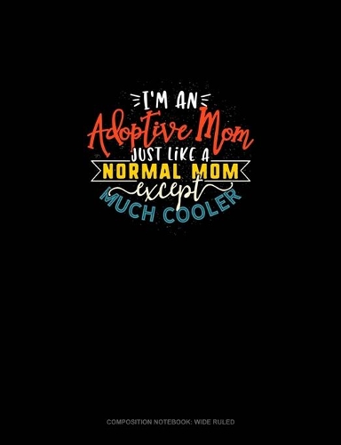 I'm An Adoptive Mom Just Like A Normal Mom Except Much Cooler