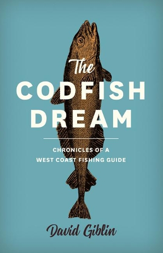 The Codfish Dream: Chronicles of a West Coast Fishing Guide