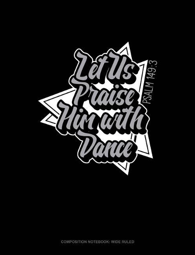 Let Us Praise Him with Dance - Psalm 149: 3: Composition Notebook: Wide Ruled(102 Composition Notebook: Wide Ruled)